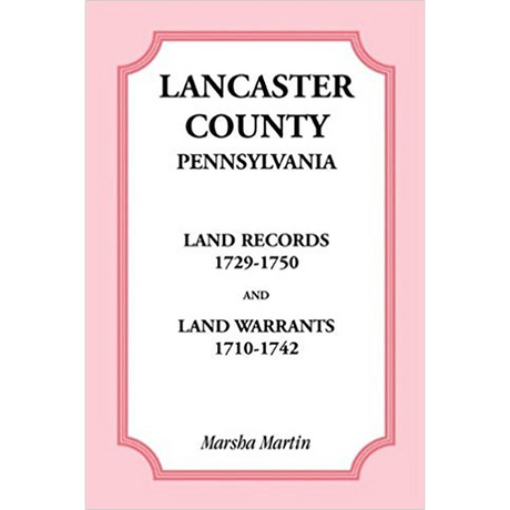 Lancaster County, Pennsylvania Land Records, 1729-1750, and Land Warrants, 1710-1742