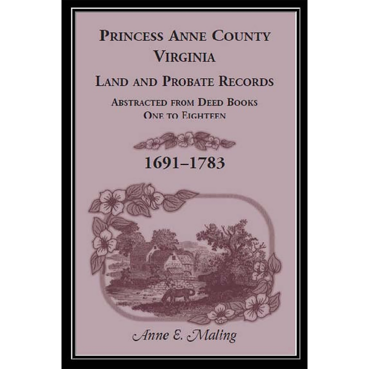 Princess Anne County, Virginia Land and Probate Records Abstracted from Deed Books 1-18, 1691-1783