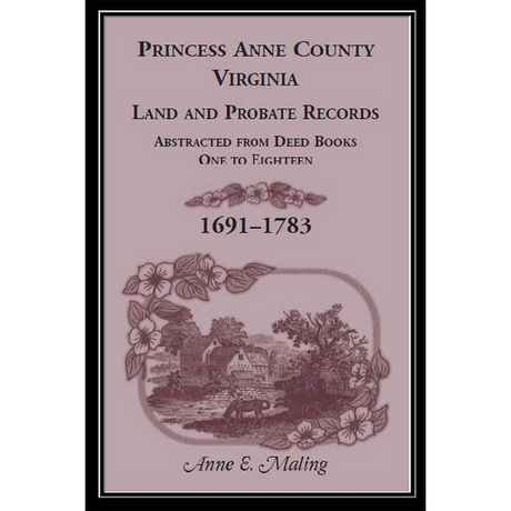 Princess Anne County, Virginia Land and Probate Records Abstracted from Deed Books 1-18, 1691-1783