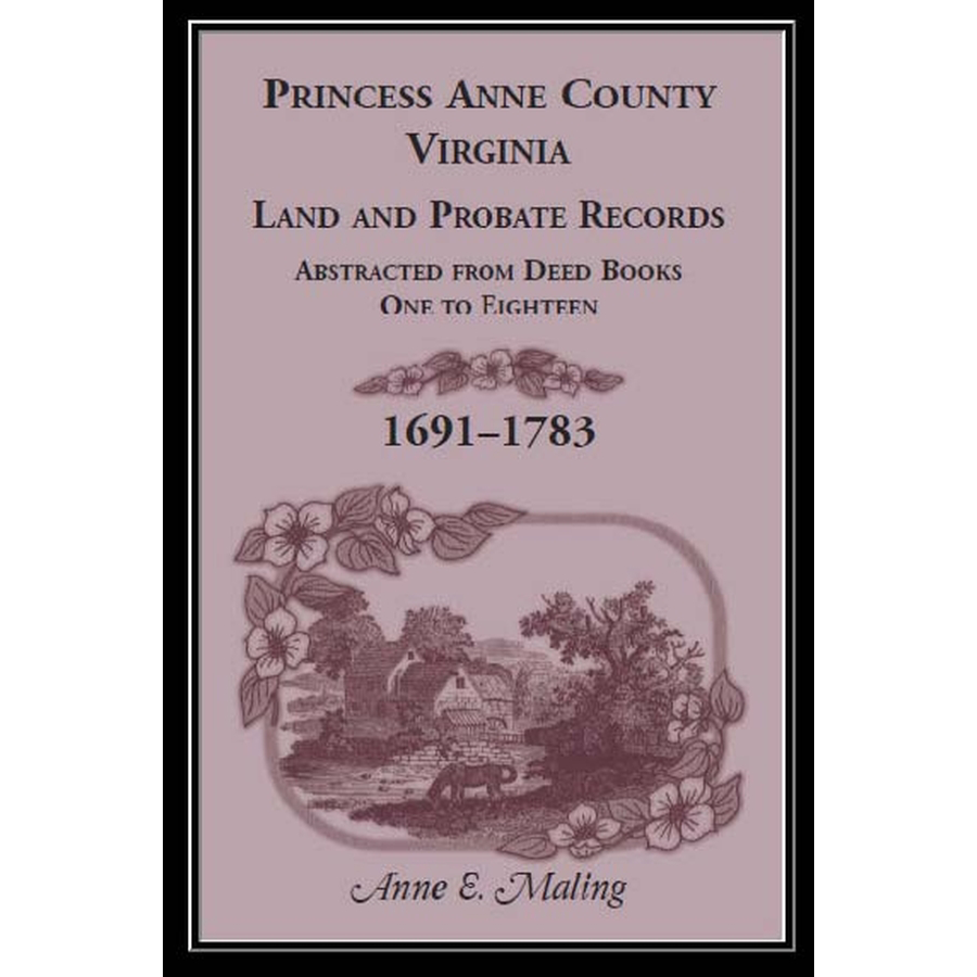 Princess Anne County, Virginia Land and Probate Records Abstracted from Deed Books 1-18, 1691-1783