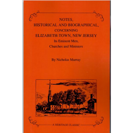 Notes, Historical and Biographical, Concerning Elizabeth-Town, Its Eminent Men, Churches, and Ministers
