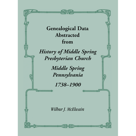 Genealogical Data Abstracted from "History of Middle Spring Presbyterian Church, Middle Spring, Pennsylvania 1738-1900"