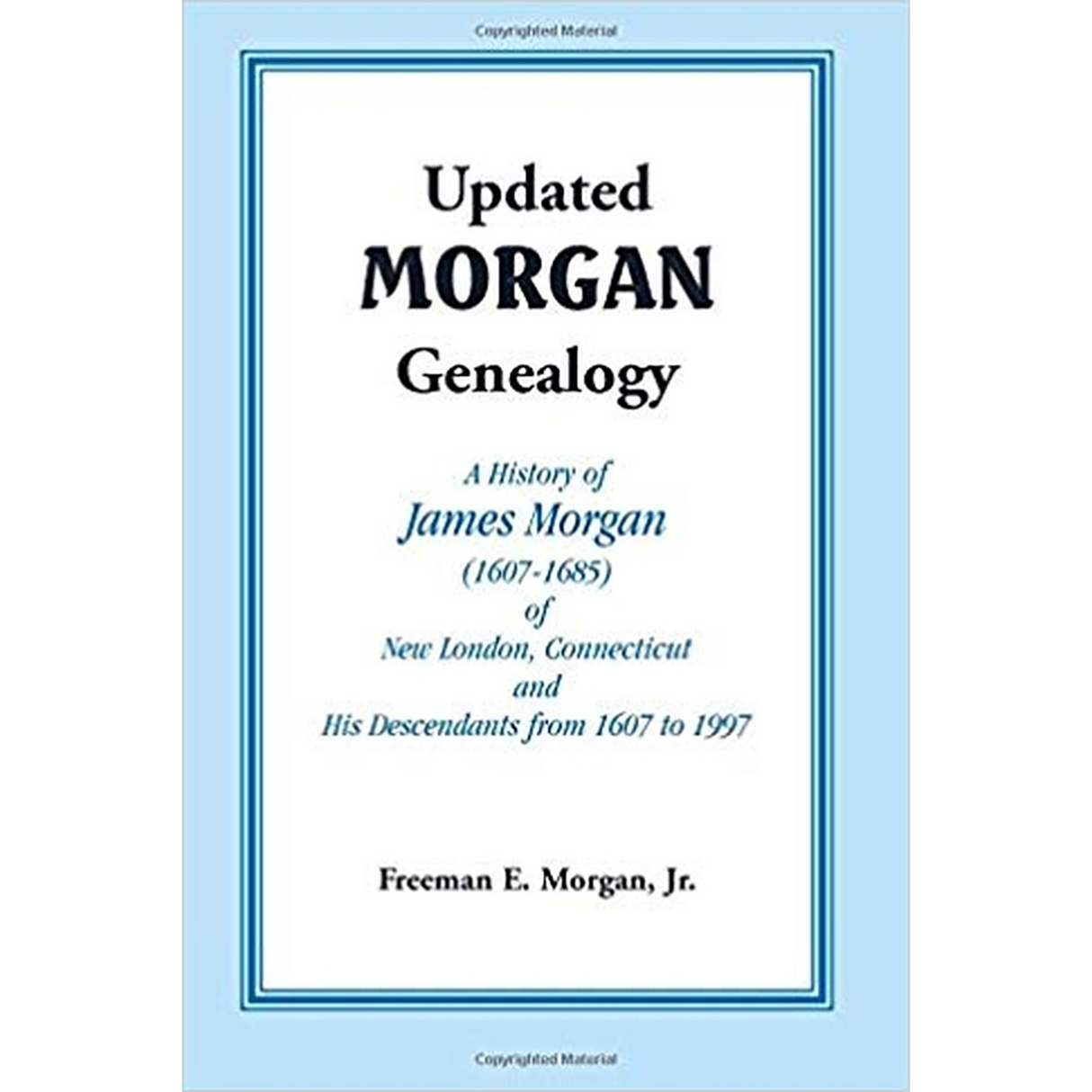 Updated Morgan Genealogy: A History of James Morgan (1607-1685) of New London, Connecticut, and His Descendants from 1607 to 1997