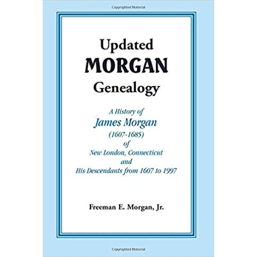 Updated Morgan Genealogy: A History of James Morgan (1607-1685) of New London, Connecticut, and His Descendants from 1607 to 1997