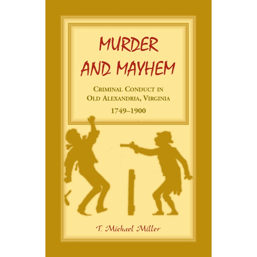 Murder and Mayhem: Criminal Conduct in Old Alexandria, Virginia, 1749-1900