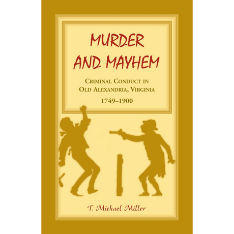 Murder and Mayhem: Criminal Conduct in Old Alexandria, Virginia, 1749-1900