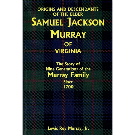 Origins and Descendants of the Elder Samuel Jackson Murray of Virginia: The Story of Nine Generations of the Murray Family since 1700