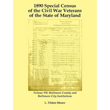 1890 Special Census of the Civil War Veterans of the State of Maryland: Volume VII, Baltimore County and Baltimore City Institutions