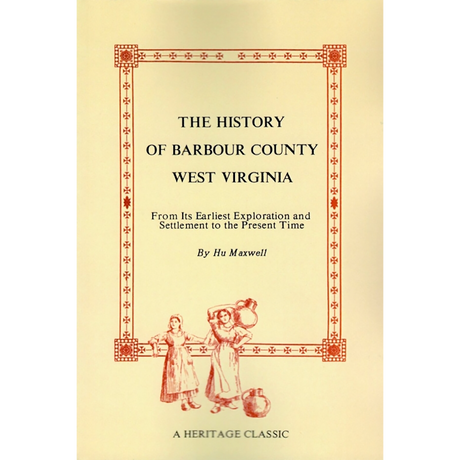 The History of Barbour County, West Virginia: From Its First Exploration to the Present Time