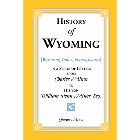 History of Wyoming [Wyoming Valley, Pennsylvania] in a Series of Letters from Charles Minor to His Son William Penn Miner, Esq.