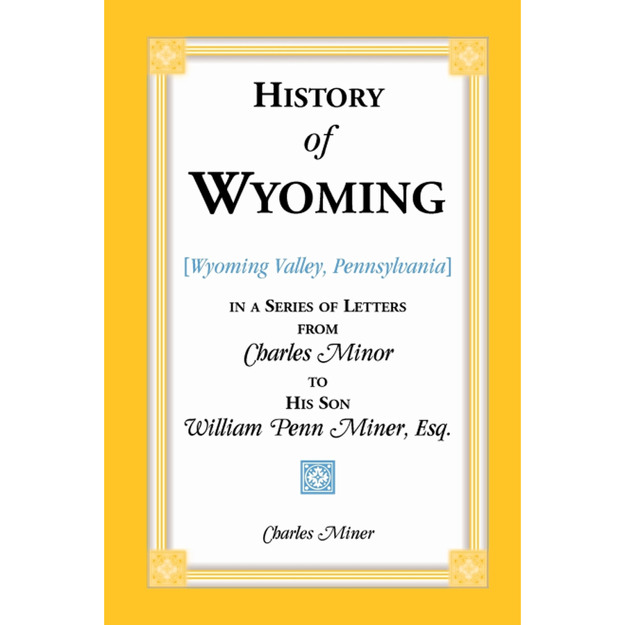 History of Wyoming [Valley, Pennsylvania] in a Series of Letters from Charles Minor to His Son William Penn Miner, Esq.