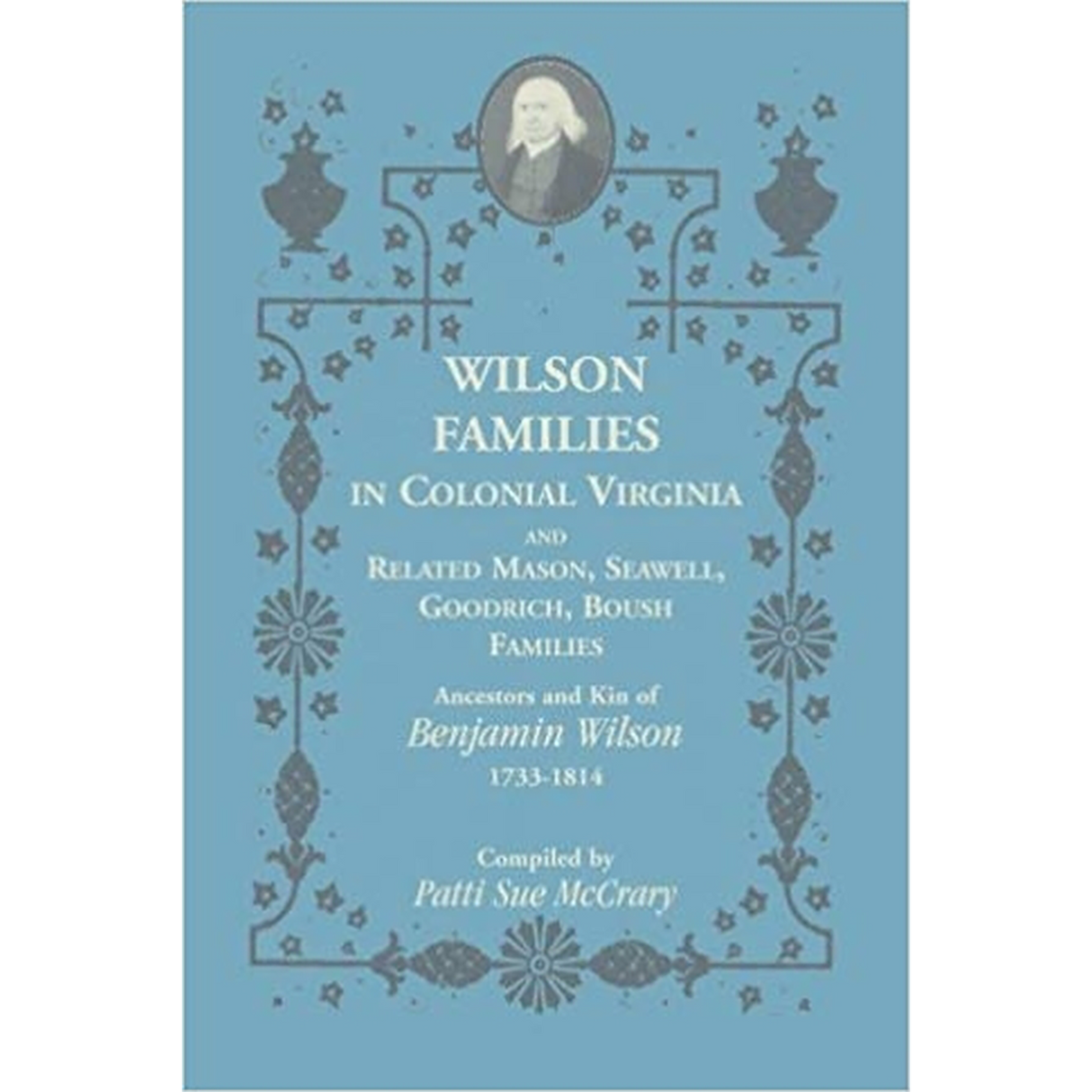 Wilson Families in Colonial Virginia and related Mason, Seawell, Goodrich, Boush Families: Ancestors and Kin of Benjamin Wilson (1733-1814)