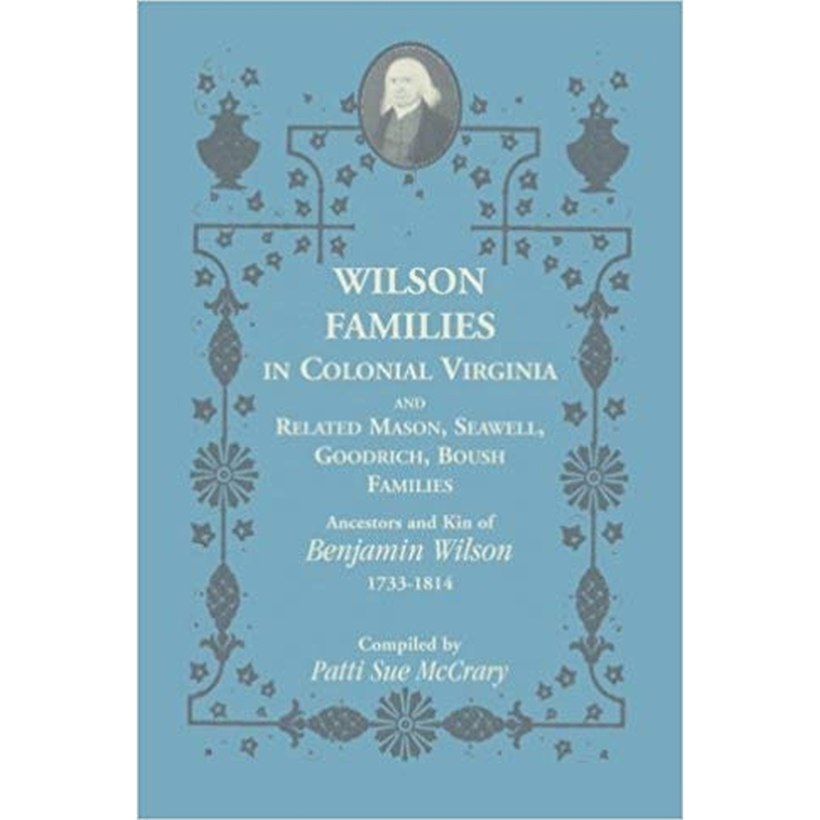 Wilson Families in Colonial Virginia and related Mason, Seawell, Goodrich, Boush Families: Ancestors and Kin of Benjamin Wilson (1733-1814)