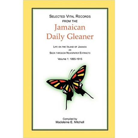 Selected Vital Records from the Jamaican Daily Gleaner: Life on the Island of Jamaica as seen through Newspaper Extracts, Volume 1: 1865-1915