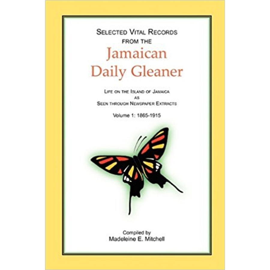 Selected Vital Records from the Jamaican Daily Gleaner: Life on the Island of Jamaica as seen through Newspaper Extracts, Volume 1: 1865-1915