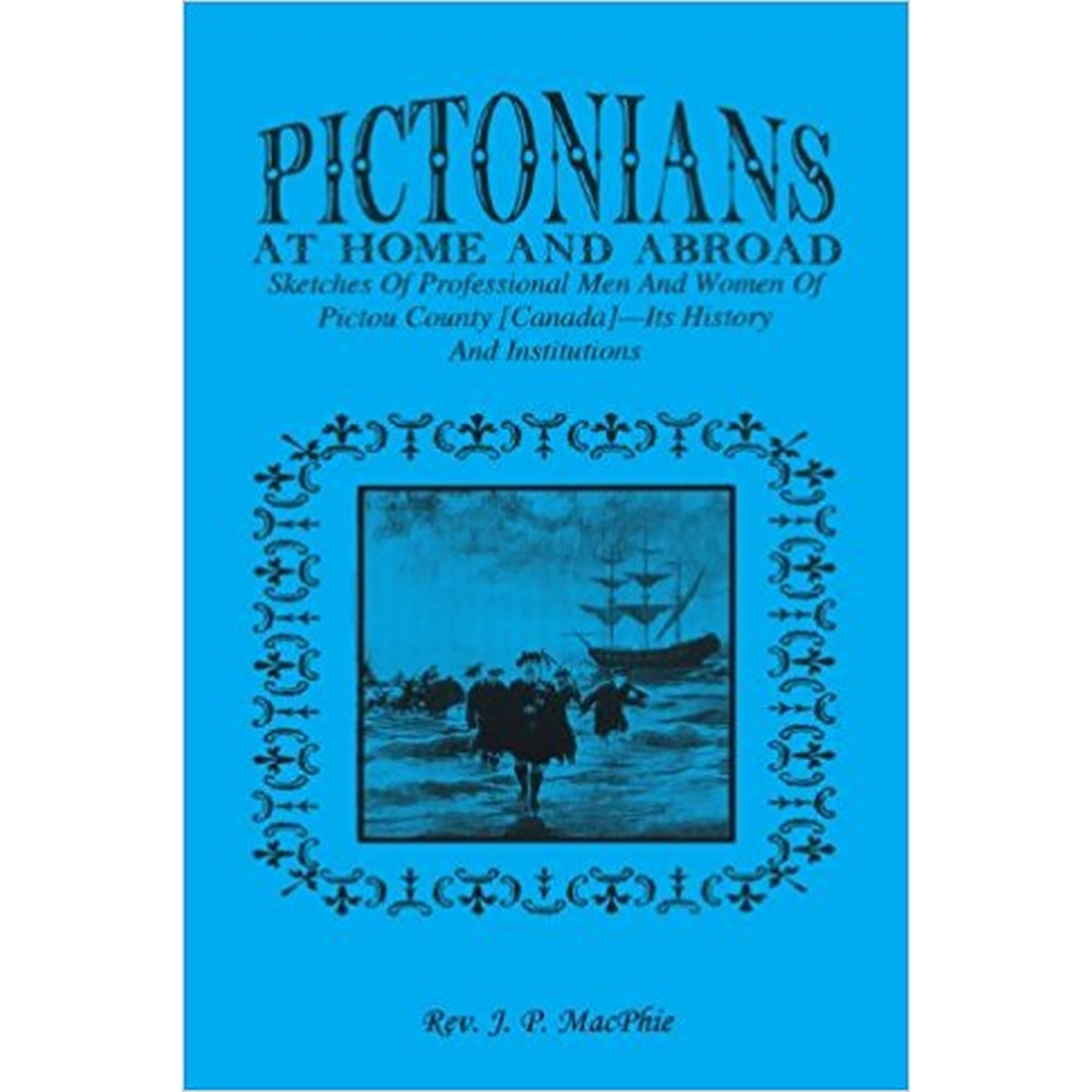 Pictorians at Home and Abroad: Sketches of Professional Men and Women of Pictou County [Canada], Its History and Institutions