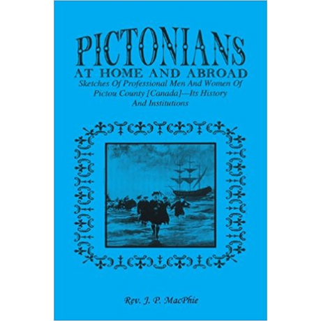 Pictorians at Home and Abroad: Sketches of Professional Men and Women of Pictou County [Canada], Its History and Institutions