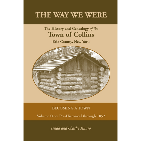 The Way We Were, The History and Genealogy of the Town of Collins [New York]: Becoming a Town Volume One, Pre-Historical Through 1852