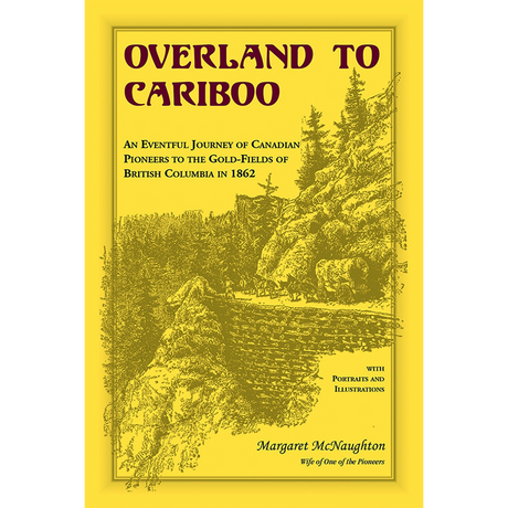 Overland to Cariboo: An Eventful Journey of Canadian Pioneers to the Gold-Fields of British Columbia in 1862