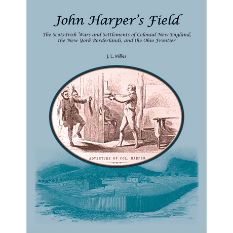 John Harper’s Field: The Scotch-Irish Wars and Settlements of Colonial New England, the New York Borderlands, and the Ohio Frontier