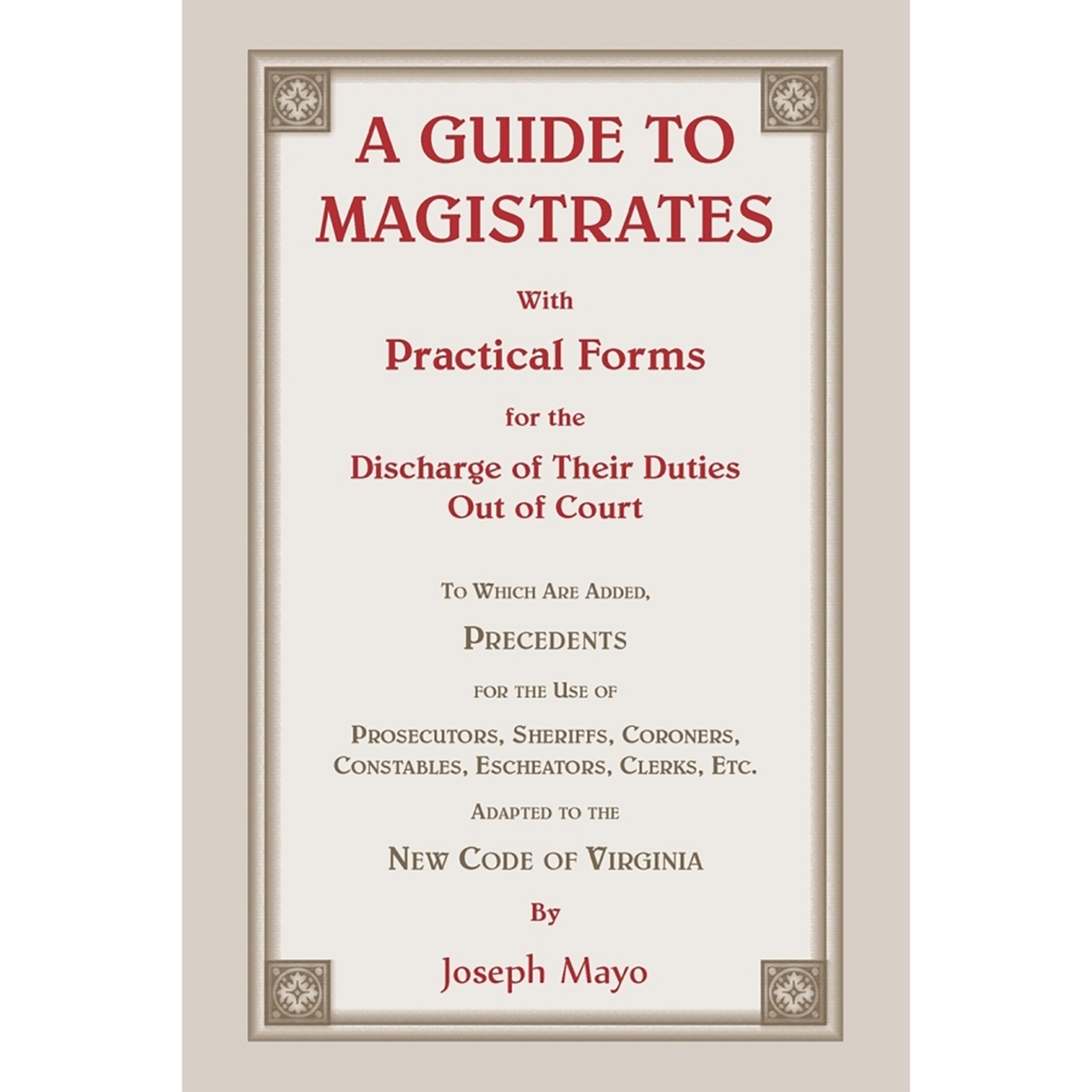 A Guide to Magistrates: With Practical Forms for the Discharge of their Duties Out of Court