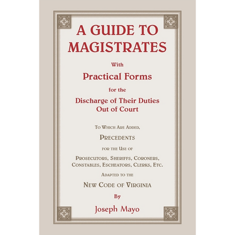 A Guide to Magistrates: With Practical Forms for the Discharge of their Duties Out of Court