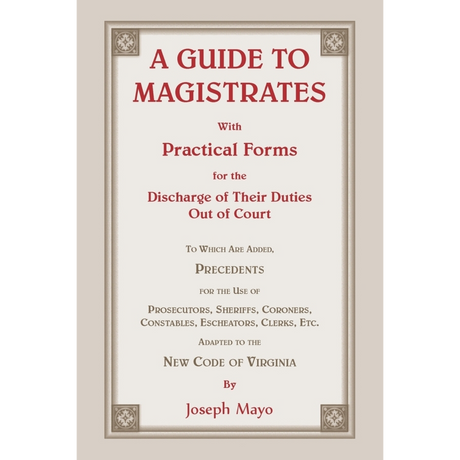 A Guide to Magistrates: With Practical Forms for the Discharge of their Duties Out of Court