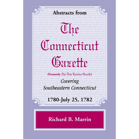 Abstracts from The Connecticut Gazette [formerly The New London Gazette] covering Southeastern Connecticut, 1780-July 25, 1782