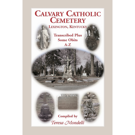 Calvary Catholic Cemetery Lexington, Kentucky: Transcribed Plus Some Obits, A-Z