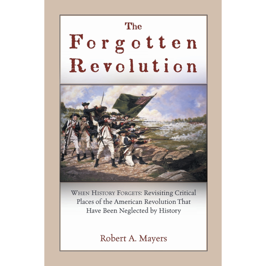 The Forgotten Revolution: When History Forgets: Revisiting Critical Places of the American Revolution That Have Been Neglected by History