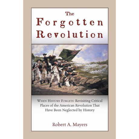 The Forgotten Revolution: When History Forgets: Revisiting Critical Places of the American Revolution That Have Been Neglected by History