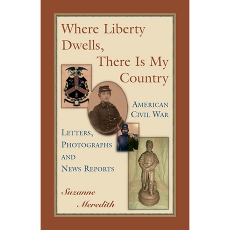 Where Liberty Dwells, There Is My Country: American Civil War Letters, Photographs and News Reports