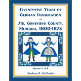 Seventy-Five Years of German Immigration to St. Genevieve County, Missouri: 1800-1875, Volume 1, A-E