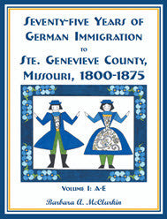 Seventy-Five Years of German Immigration to St. Genevieve County, Missouri: 1800-1875, Volume 1, A-E