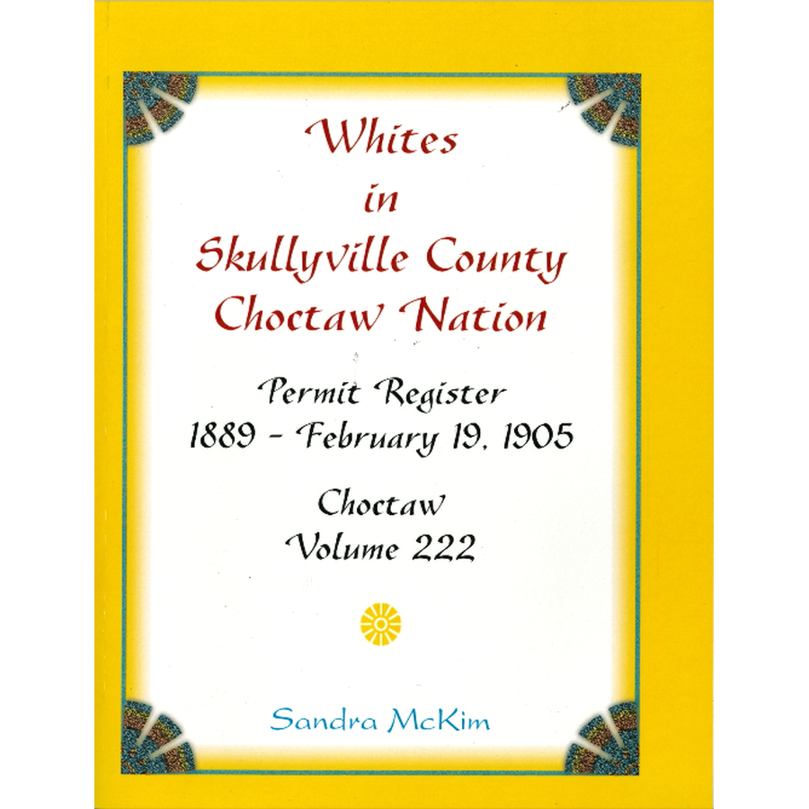 Whites in Skullyville County, Choctaw Nation: Permit Register 1889-Feb. 19, 1905; Choctaw Volume 222