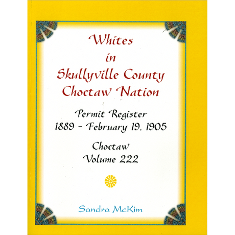 Whites in Skullyville County, Choctaw Nation: Permit Register 1889-Feb. 19, 1905; Choctaw Volume 222