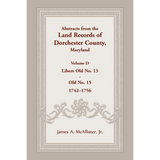 Abstracts from the Land Records of Dorchester County, Maryland, Volume D: 1740-1756