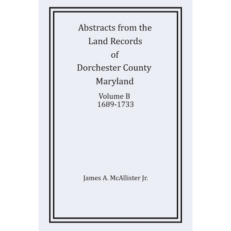 Abstracts from the Land Records of Dorchester County, Maryland, Volume B: 1689-1733
