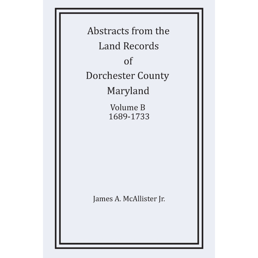 Abstracts from the Land Records of Dorchester County, Maryland, Volume B: 1689-1733