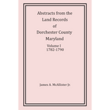 Abstracts from the Land Records of Dorchester County, Maryland, Volume I: 1782-1790