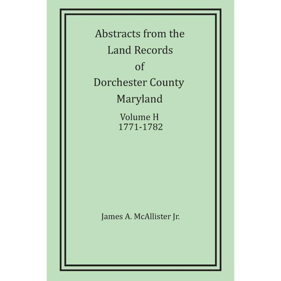 Abstracts from the Land Records of Dorchester County, Maryland, Volume H: 1771-1782
