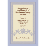 Abstracts from the Land Records of Dorchester County, Maryland, Volume G: 1767-1771