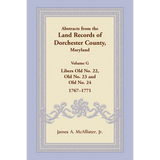 Abstracts from the Land Records of Dorchester County, Maryland, Volume G: 1767-1771