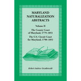 Maryland Naturalization Abstracts, Volume 2: The County Court of Maryland, 1779-1851; The US Circuit Court for Maryland, 1790-1851