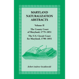 Maryland Naturalization Abstracts, Volume 2: The County Court of Maryland, 1779-1851; The US Circuit Court for Maryland, 1790-1851