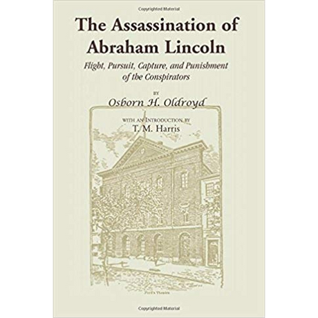The Assassination of Abraham Lincoln: Flight, Pursuit, Capture, and Punishment of the Conspirators