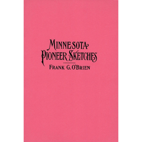 Minnesota Pioneer Sketches: From the Personal Recollections and Observations of a Pioneer Resident