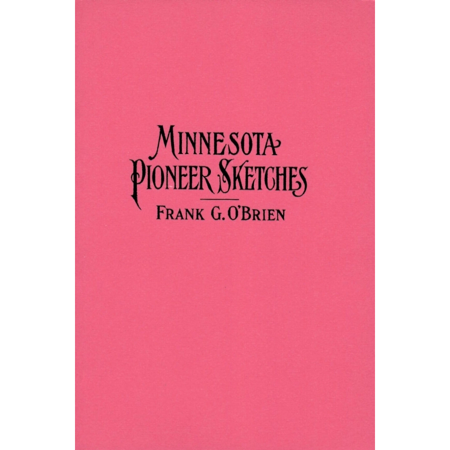 Minnesota Pioneer Sketches: From the Personal Recollections and Observations of a Pioneer Resident