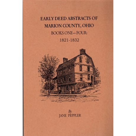 Early Deed Abstracts of Marion County, Ohio Books One-Four: 1821-1832