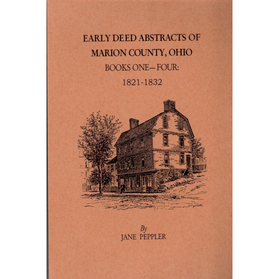 Early Deed Abstracts of Marion County, Ohio Books One-Four: 1821-1832